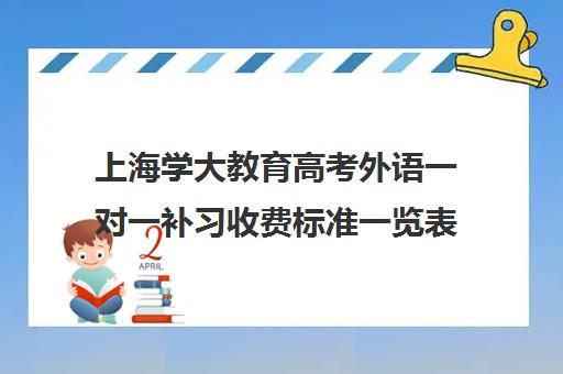 上海学大教育高考外语一对一补习收费标准一览表