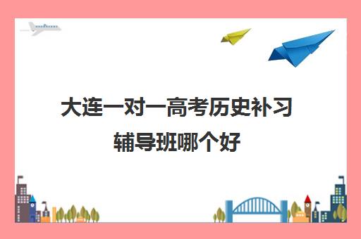 大连一对一高考历史补习辅导班哪个好