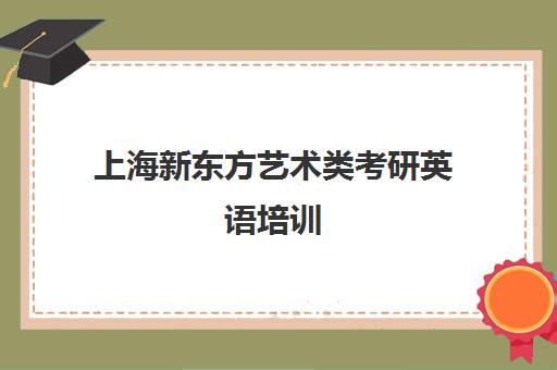 上海新东方艺术类考研英语培训(新东方考研机构官网)