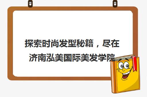 探索时尚发型秘籍，尽在济南泓美国际美发学院