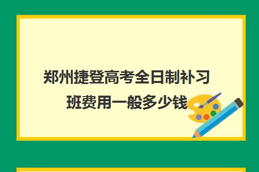 郑州捷登高考全日制补习班费用一般多少钱