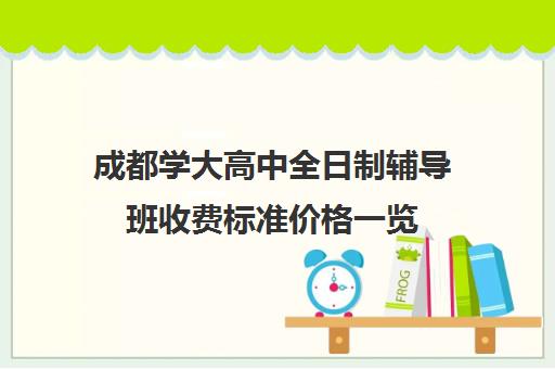 成都学大高中全日制辅导班收费标准价格一览(初三全日制辅导班招生简章)