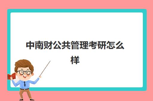 中南财公共管理考研怎么样(中南财经大学研究生好考吗)