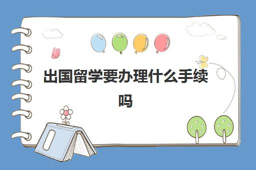 出国留学要办理什么手续吗(出国要办什么手续)