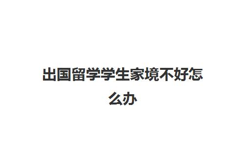 出国留学学生家境不好怎么办(最容易出国留学的大学)