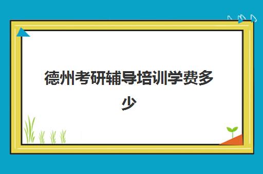 德州考研辅导培训学费多少(曲阜考研培训班哪家强)