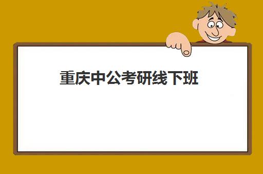 重庆中公考研线下班(中公线下班有必要报名吗)