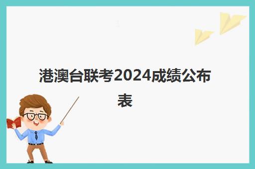 港澳台联考2024成绩公布表(全国联考港澳台分数线)