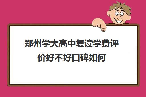 郑州学大高中复读学费评价好不好口碑如何(郑州复读机构一年学费)