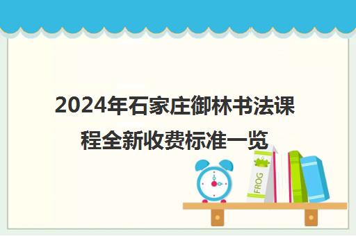 2024年石家庄御林书法课程全新收费标准一览