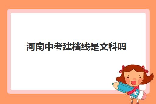 河南中考建档线是文科吗(2024河南省高考建档线是多少)