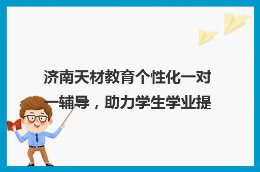 济南天材教育个性化一对一辅导，助力学生学业提升