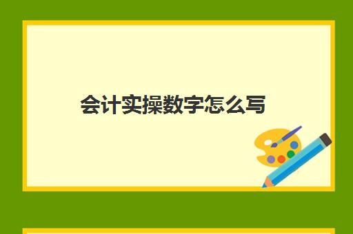 会计实操数字怎么写(会计记账数字写法)