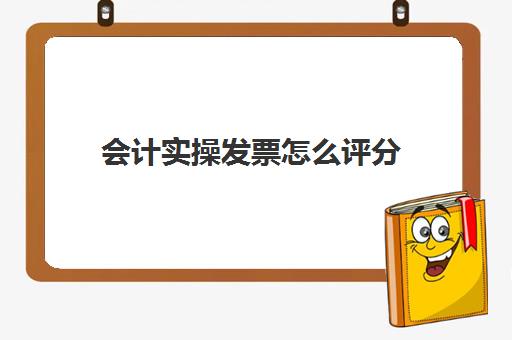 会计实操发票怎么评分(会计发票基础知识)