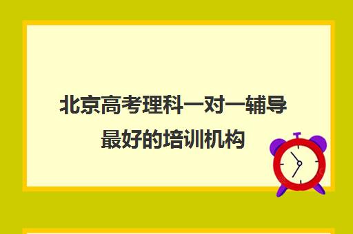 北京高考理科一对一辅导最好的培训机构(高考培训机构排名最新)