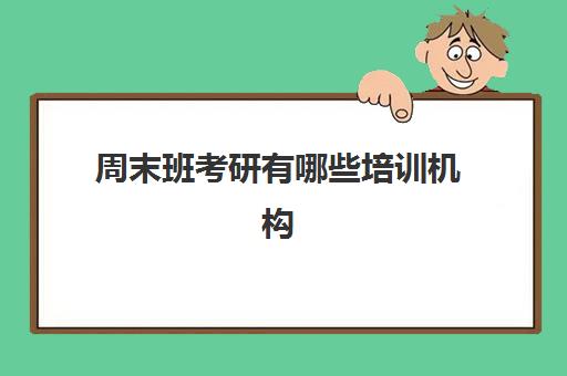 周末班考研有哪些培训机构(哪家考研辅导班比较好)