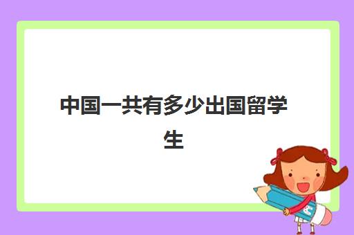 中国一共有多少出国留学生(有多少外国人移民中国)