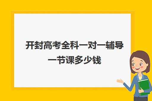 开封高考全科一对一辅导一节课多少钱(高一辅导班一般多少钱)