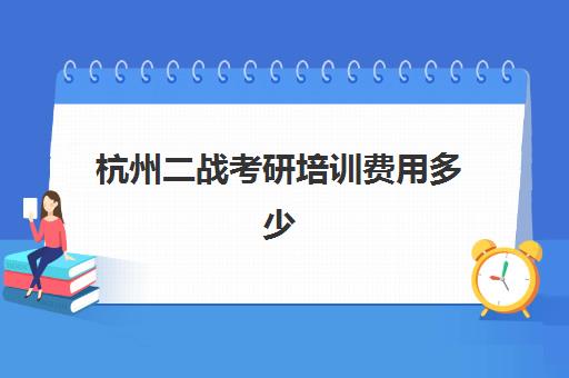 杭州二战考研培训费用多少(二战考研辅导联系方式)