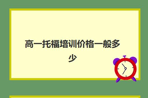 高一托福培训价格一般多少(托福培训班学费一般多少钱)