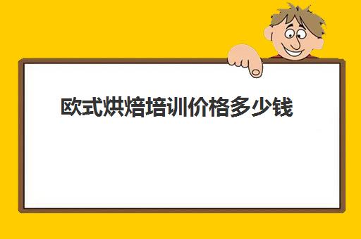 欧式烘焙培训价格多少钱(面包培训速成班多少钱)