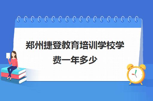 郑州捷登教育培训学校学费一年多少(河南郑州嵩山少林文武学校)