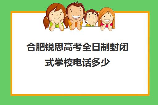 合肥锐思高考全日制封闭式学校电话多少(合肥高考冲刺全托学校)