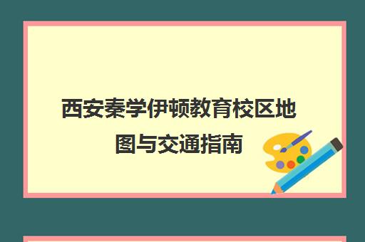 西安秦学伊顿教育校区地图与交通指南