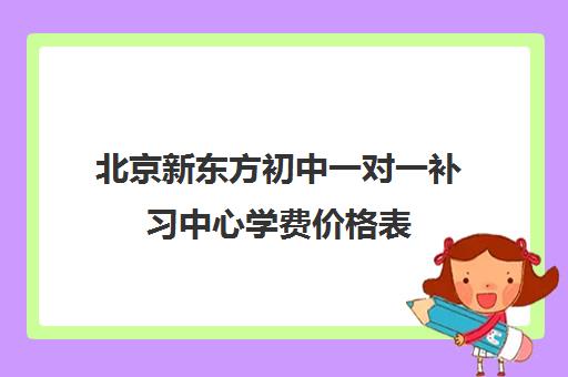 北京新东方初中一对一补习中心学费价格表