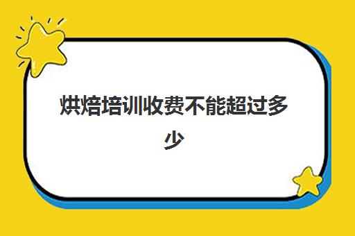 烘焙培训收费不能超过多少(培训机构收取超过3个月)