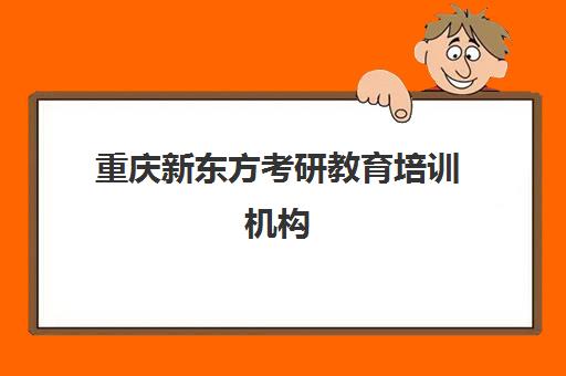 重庆新东方考研教育培训机构(重庆考研辅导机构十大排名)