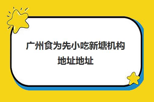 广州食为先小吃新塘机构地址地址(东莞食为先小吃培训地址)