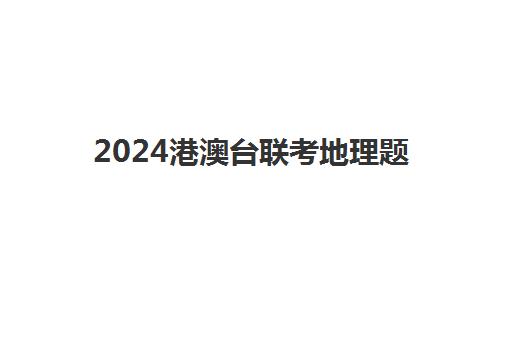 2024港澳台联考地理题(港澳台全国联考官网)