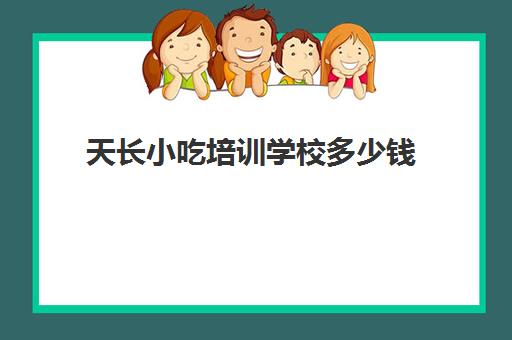 天长小吃培训学校多少钱(宿州小吃培训班在哪里)