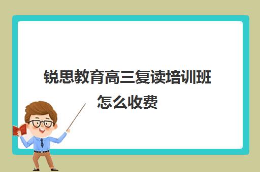 锐思教育高三复读培训班怎么收费（高考复读机构靠谱吗）