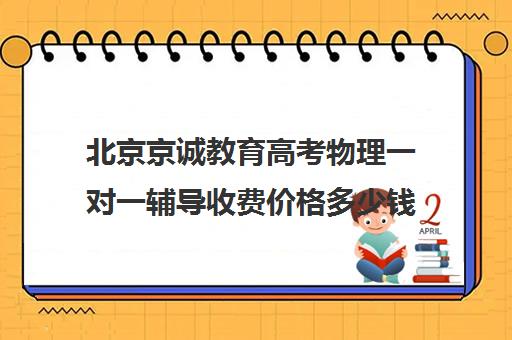 北京京诚教育高考物理一对一辅导收费价格多少钱（北京高中补课一小时多少钱）