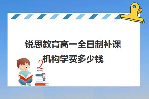 锐思教育高一全日制补课机构学费多少钱（上海高中一对一补课多少钱一小时）