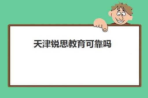 天津锐思教育可靠吗(天津瀚盛教育怎么样)