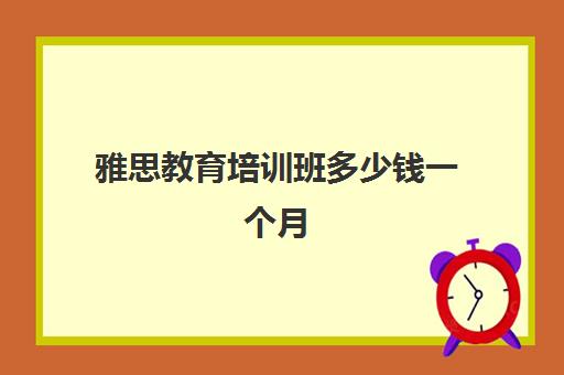 雅思教育培训班多少钱一个月(雅思班一年学费多少钱)