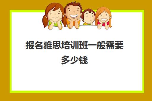 报名雅思培训班一般需要多少钱(雅思托福培训班怎么选)