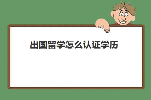 出国留学怎么认证学历(出国留学流程)