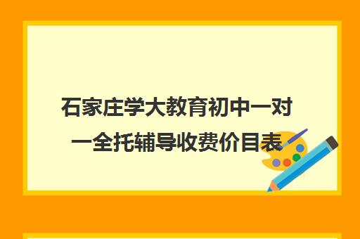 石家庄学大教育初中一对一全托辅导收费价目表(北京一对一辅导价格表)