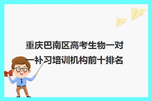 重庆巴南区高考生物一对一补习培训机构前十排名