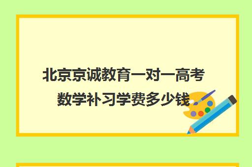 北京京诚教育一对一高考数学补习学费多少钱