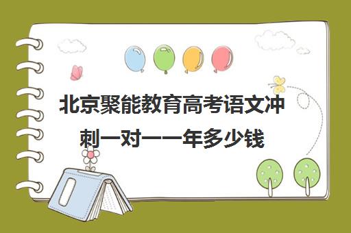 北京聚能教育高考语文冲刺一对一一年多少钱（高考比较好的辅导教育机构）