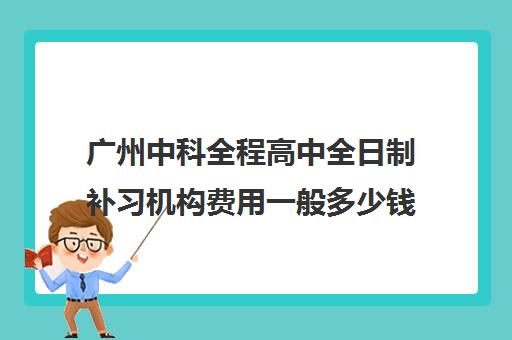 广州中科全程高中全日制补习机构费用一般多少钱