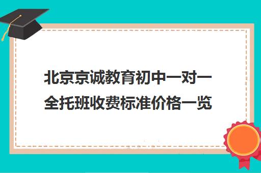 北京京诚教育初中一对一全托班收费标准价格一览（北京辅导班收费价目表）