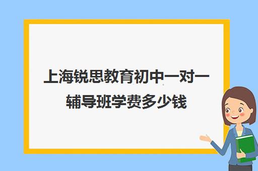 上海锐思教育初中一对一辅导班学费多少钱（锐思教育官网）