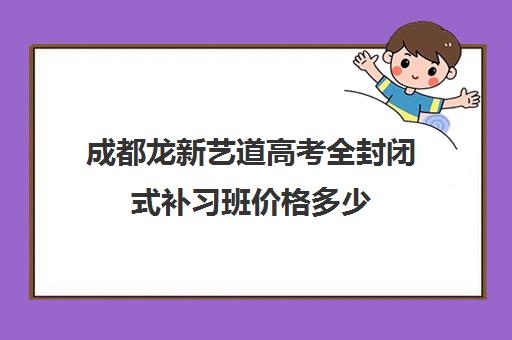 成都龙新艺道高考全封闭式补习班价格多少