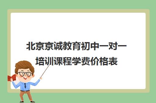 北京京诚教育初中一对一培训课程学费价格表（正规的初中补课机构）